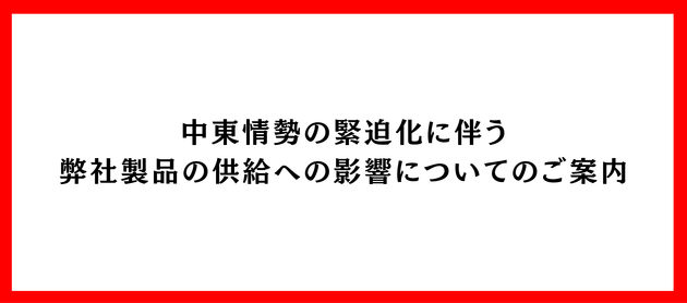 中東情勢の緊迫化に伴う弊社商品の供給への影響についてのご案内